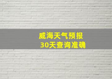 威海天气预报30天查询准确