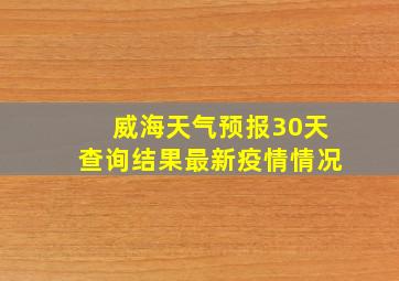 威海天气预报30天查询结果最新疫情情况