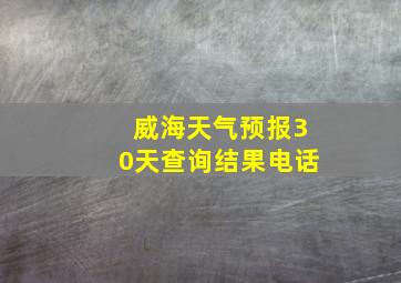 威海天气预报30天查询结果电话