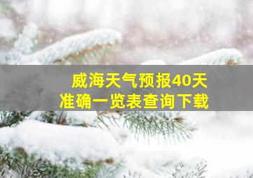 威海天气预报40天准确一览表查询下载