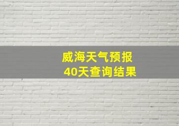 威海天气预报40天查询结果