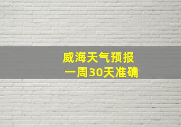 威海天气预报一周30天准确