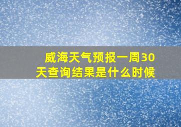 威海天气预报一周30天查询结果是什么时候