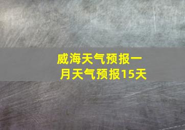 威海天气预报一月天气预报15天