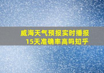 威海天气预报实时播报15天准确率高吗知乎