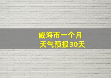 威海市一个月天气预报30天