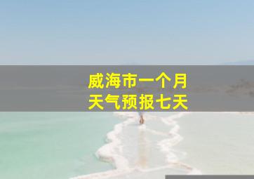 威海市一个月天气预报七天