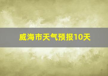 威海市天气预报10天