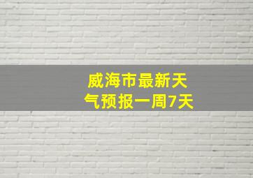 威海市最新天气预报一周7天