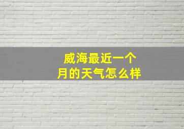 威海最近一个月的天气怎么样