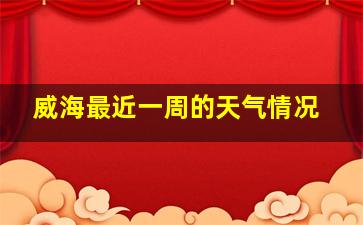 威海最近一周的天气情况