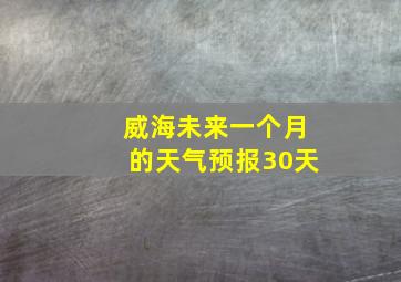 威海未来一个月的天气预报30天