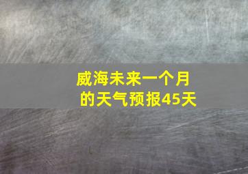 威海未来一个月的天气预报45天