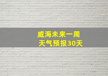 威海未来一周天气预报30天