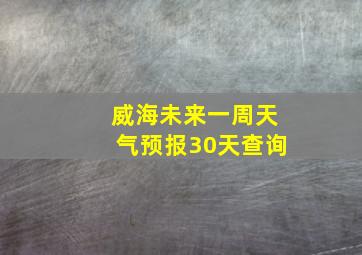 威海未来一周天气预报30天查询