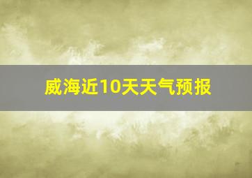 威海近10天天气预报