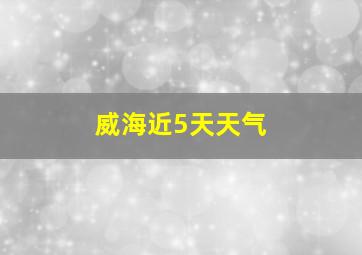 威海近5天天气