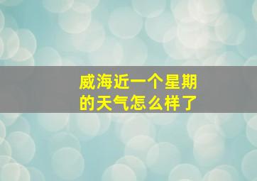 威海近一个星期的天气怎么样了