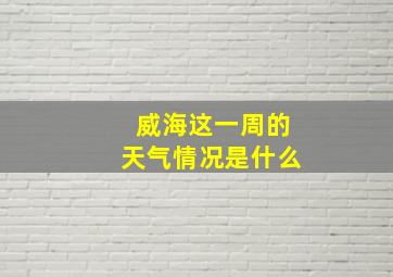 威海这一周的天气情况是什么