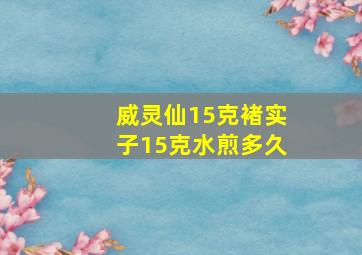 威灵仙15克褚实子15克水煎多久