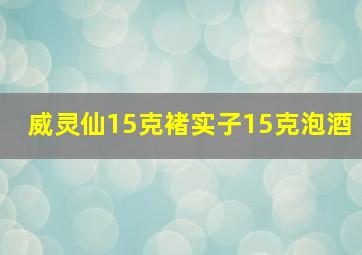 威灵仙15克褚实子15克泡酒