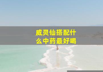 威灵仙搭配什么中药最好喝