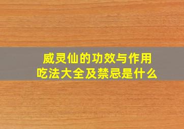 威灵仙的功效与作用吃法大全及禁忌是什么