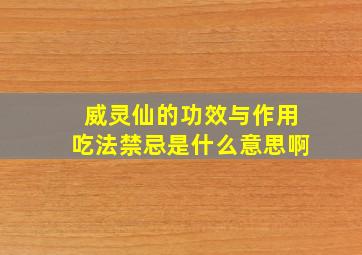 威灵仙的功效与作用吃法禁忌是什么意思啊