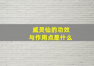 威灵仙的功效与作用点是什么