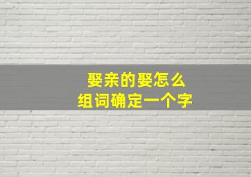 娶亲的娶怎么组词确定一个字