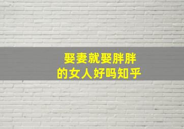 娶妻就娶胖胖的女人好吗知乎