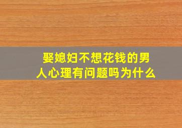 娶媳妇不想花钱的男人心理有问题吗为什么