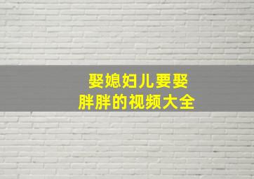 娶媳妇儿要娶胖胖的视频大全