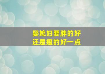 娶媳妇要胖的好还是瘦的好一点