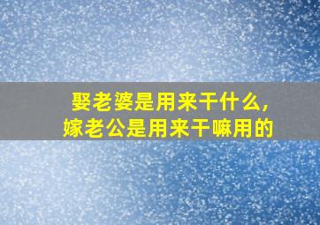 娶老婆是用来干什么,嫁老公是用来干嘛用的