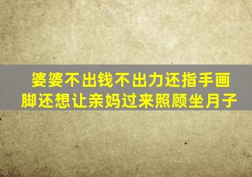 婆婆不出钱不出力还指手画脚还想让亲妈过来照顾坐月子