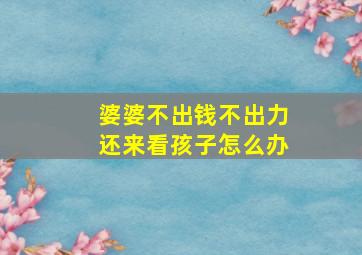 婆婆不出钱不出力还来看孩子怎么办