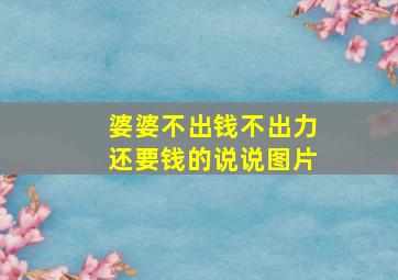 婆婆不出钱不出力还要钱的说说图片