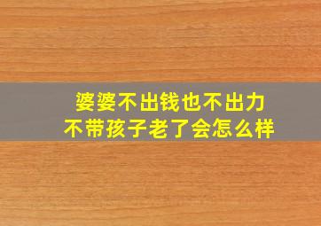 婆婆不出钱也不出力不带孩子老了会怎么样