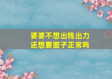 婆婆不想出钱出力还想要面子正常吗