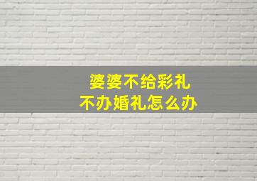 婆婆不给彩礼不办婚礼怎么办