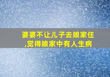 婆婆不让儿子去娘家住,觉得娘家中有人生病