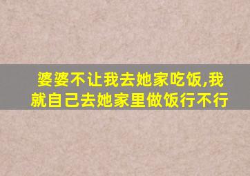 婆婆不让我去她家吃饭,我就自己去她家里做饭行不行