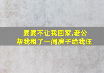 婆婆不让我回家,老公帮我租了一间房子给我住