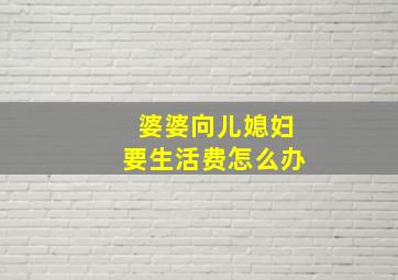 婆婆向儿媳妇要生活费怎么办