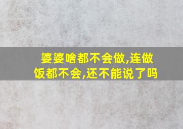 婆婆啥都不会做,连做饭都不会,还不能说了吗