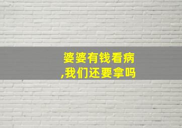 婆婆有钱看病,我们还要拿吗