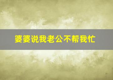 婆婆说我老公不帮我忙