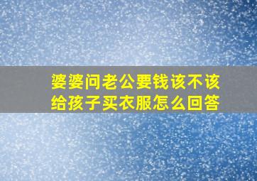 婆婆问老公要钱该不该给孩子买衣服怎么回答