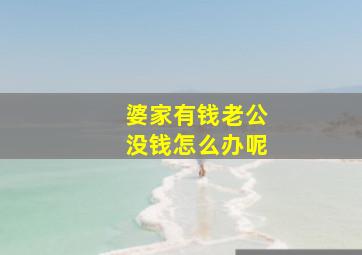 婆家有钱老公没钱怎么办呢